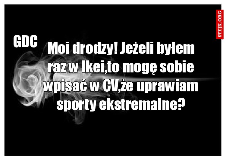 Moi drodzy! Jeżeli byłem raz w Ikei,to mogę sobie wpisać w CV,że uprawiam sporty ekstremalne?