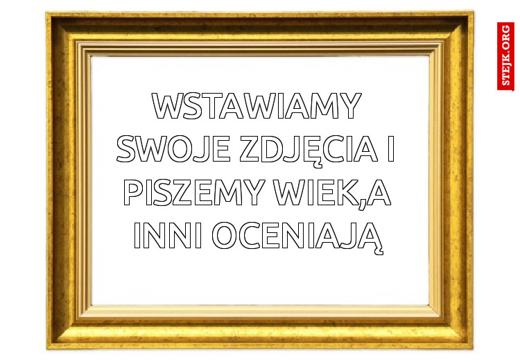 wstawiamy swoje zdjęcia i piszemy wiek,a inni oceniają
