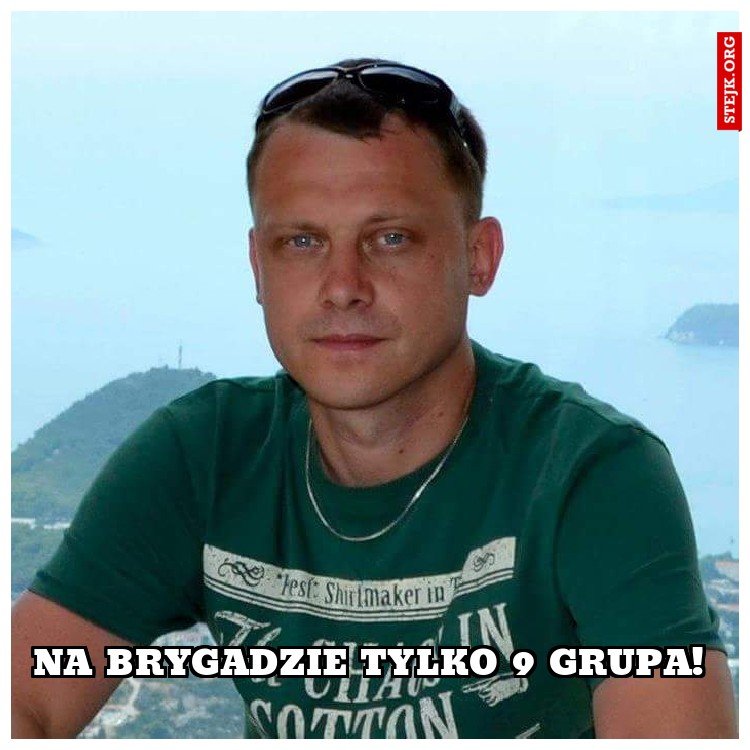 Na brygadzie tylko 9 grupa!