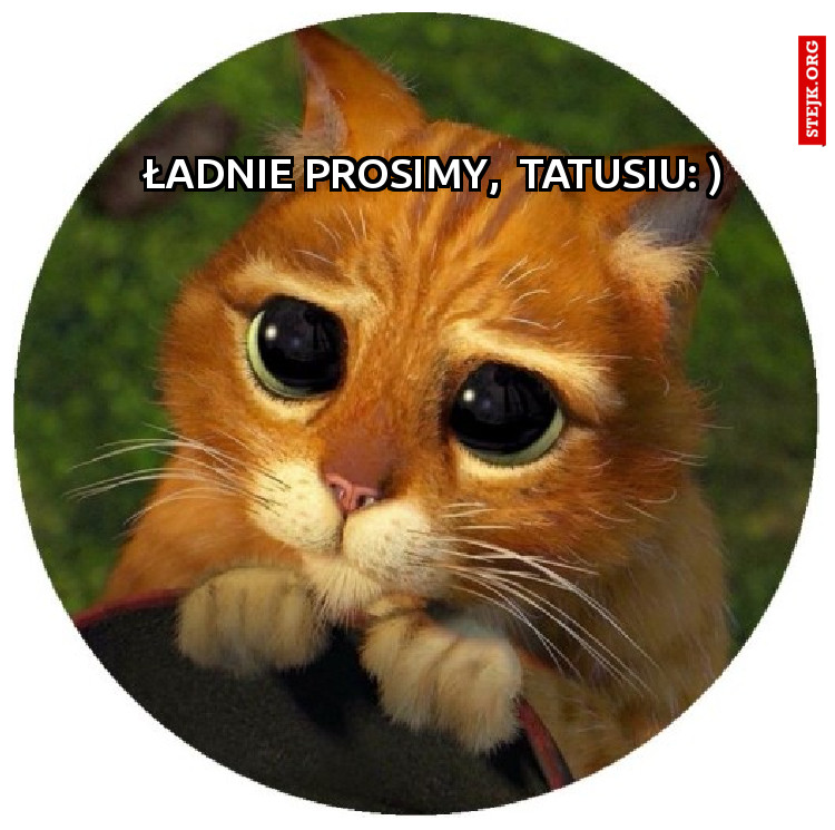 Ładnie prosimy,  Tatusiu: )
