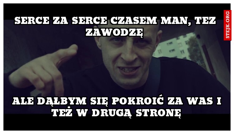 serce za serce czasem man, tez zawodzę 