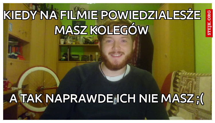 kiedy na filmie powiedzialesże masz kolegów