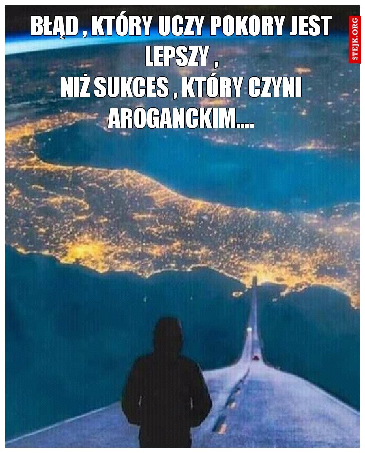 Błąd , który uczy pokory jest lepszy ,