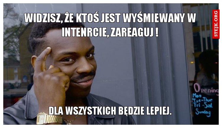 widzisz, że ktoś jest wyśmiewany w intenrcie, zareaguj !