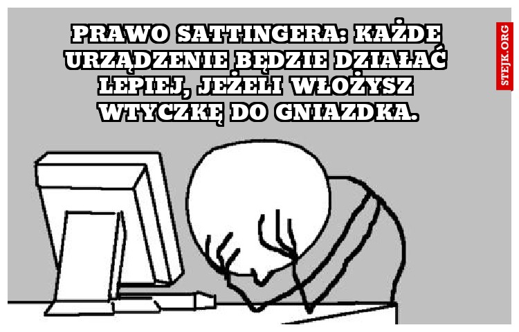 Prawo Sattingera: Każde urządzenie będzie działać lepiej, jeżeli włożysz wtyczkę do gniazdka.