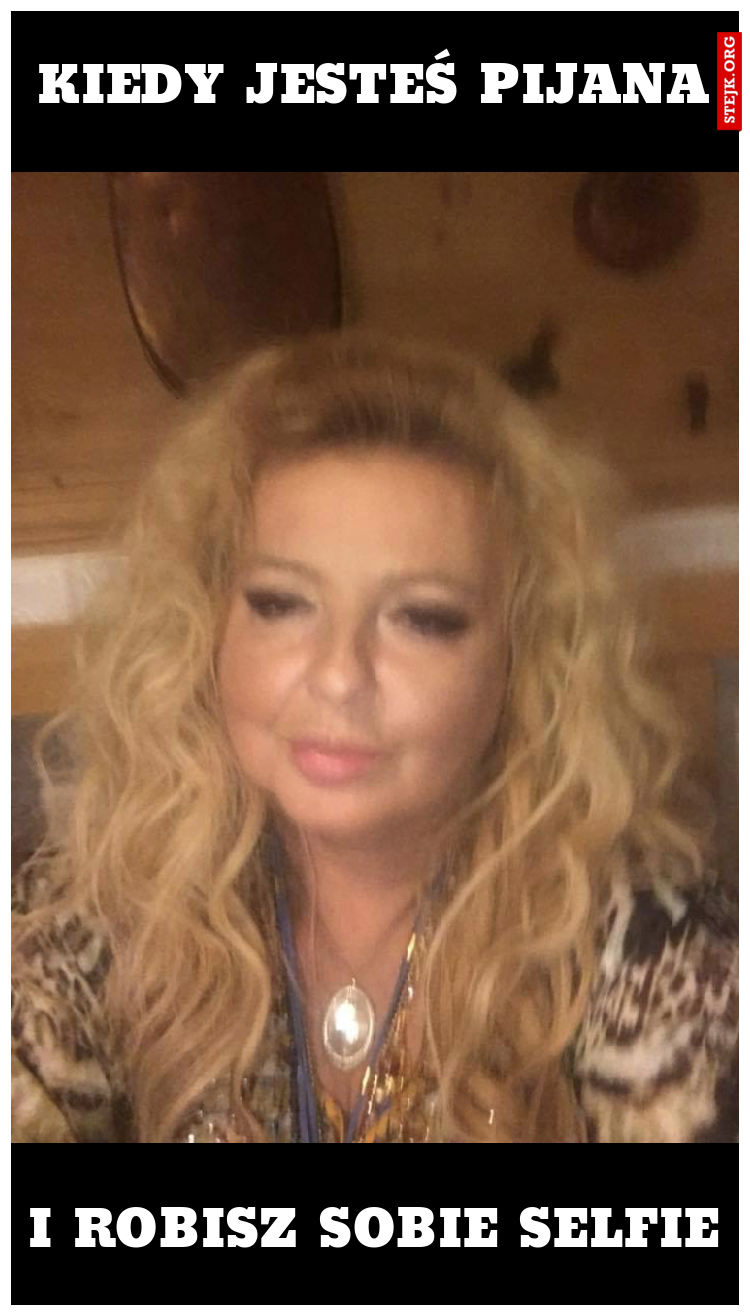 KIEDY JESTEŚ PIJANA
