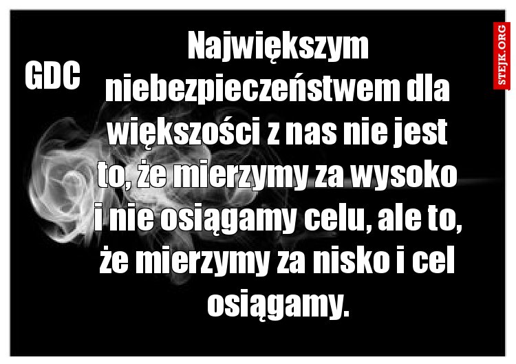 Największym niebezpieczeństwem dla większości z nas nie jest to, że mierzymy za wysoko i nie osiągamy celu, ale to, że mierzymy za nisko i cel osiągamy.