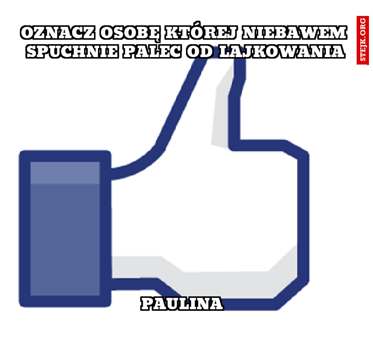 oznacz osobę której niebawem spuchnie palec od lajkowania