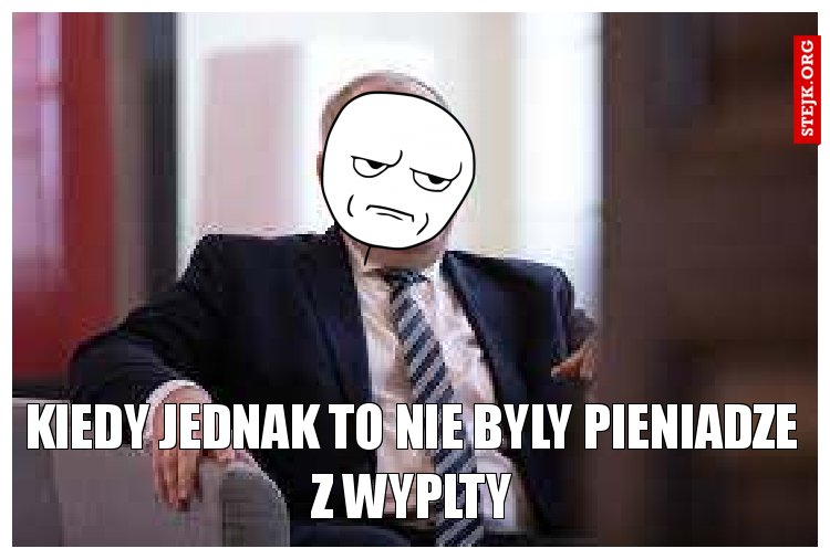 kiedy jednak to nie byly pieniadze z wyplty