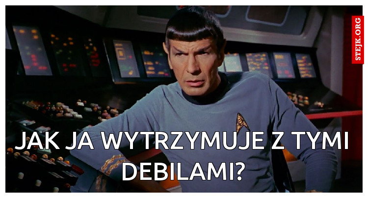 jak ja wytrzymuje z tymi debilami?