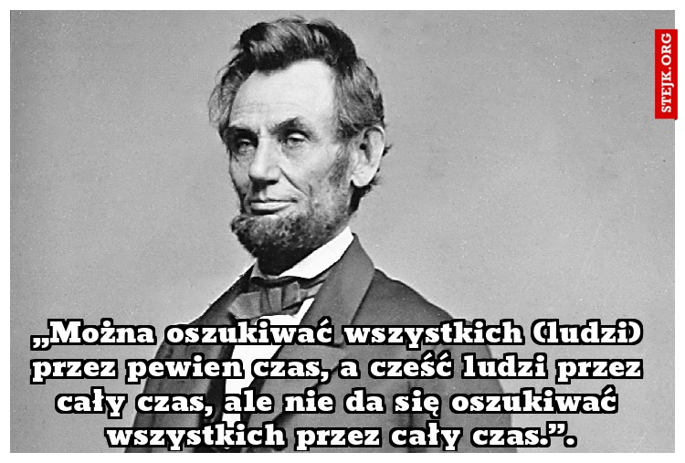 „Można oszukiwać wszystkich (ludzi) przez pewien czas, a cześć ludzi przez cały czas, ale nie da się oszukiwać wszystkich przez cały czas.”.