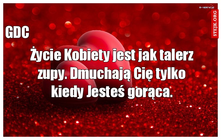 Życie Kobiety jest jak talerz zupy. Dmuchają Cię tylko kiedy Jesteś gorąca.