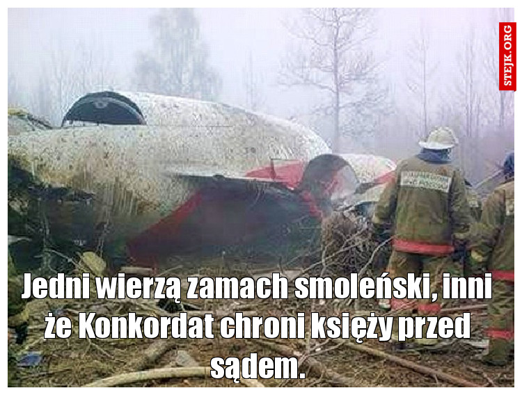 Jedni wierzą zamach smoleński, inni że Konkordat chroni księży przed sądem.