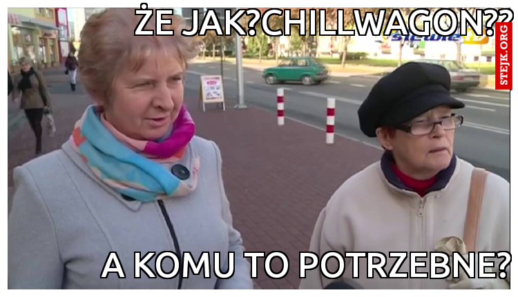 Że jak?Chillwagon??