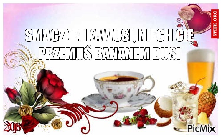 Smacznej kawusi, niech Cię Przemuś bananem dusi