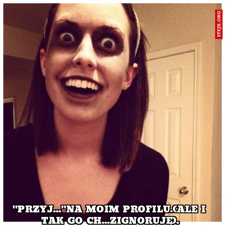 "przyj..."na moim profilu.(ale i tak go ch...zignoruję).