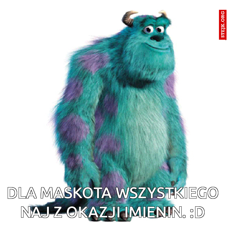 Dla Maskota wszystkiego naj z okazji imienin. :D