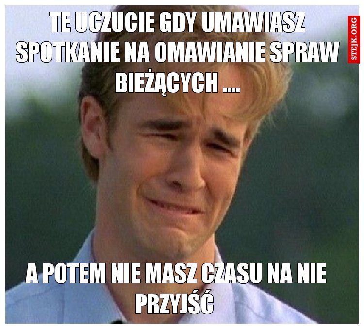 Te uczucie gdy umawiasz spotkanie na omawianie spraw bieżących ….