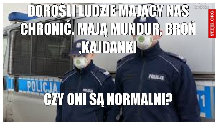 Dorośli ludzie majacy nas chronić. Mają mundur, broń ,kajdanki.