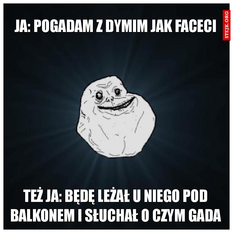 Ja: pogadam z dymim jak faceci