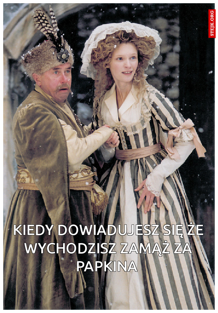 Kiedy dowiadujesz się że wychodzisz zamąż za Papkina 