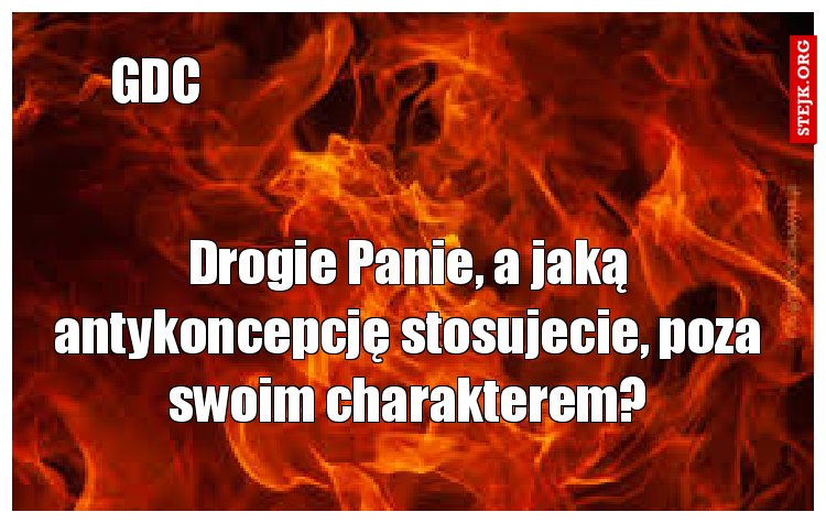 Drogie Panie, a jaką antykoncepcję stosujecie, poza swoim charakterem?