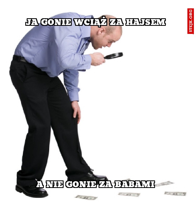 JA GONIE WCIĄŻ ZA HAJSEM 