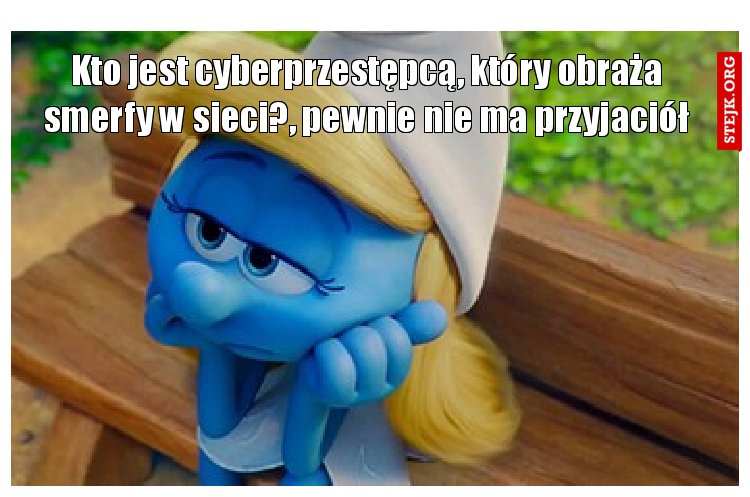 Kto jest cyberprzestępcą, który obraża smerfy w sieci?, pewnie nie ma przyjaciół