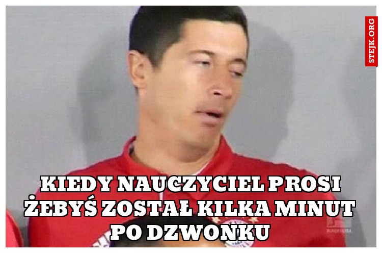 Kiedy nauczyciel prosi żebyś został kilka minut po dzwonku