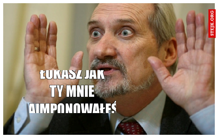 Łukasz jak ty mnie zaimponowałeś!