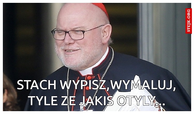 Stach wypisz,wymaluj, tyle ze jakis otyly...