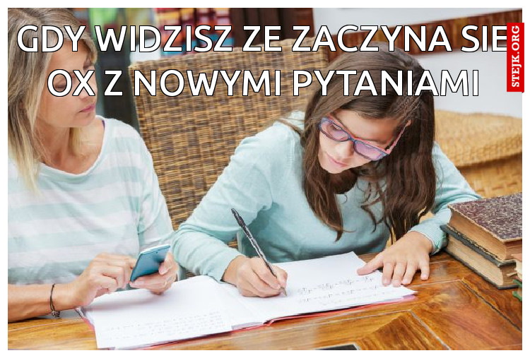 Gdy widzisz ze zaczyna sie ox z nowymi pytaniami