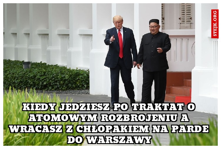 Kiedy jedziesz po traktat o atomowym rozbrojeniu a wracasz z chłopakiem na parde do warszawy