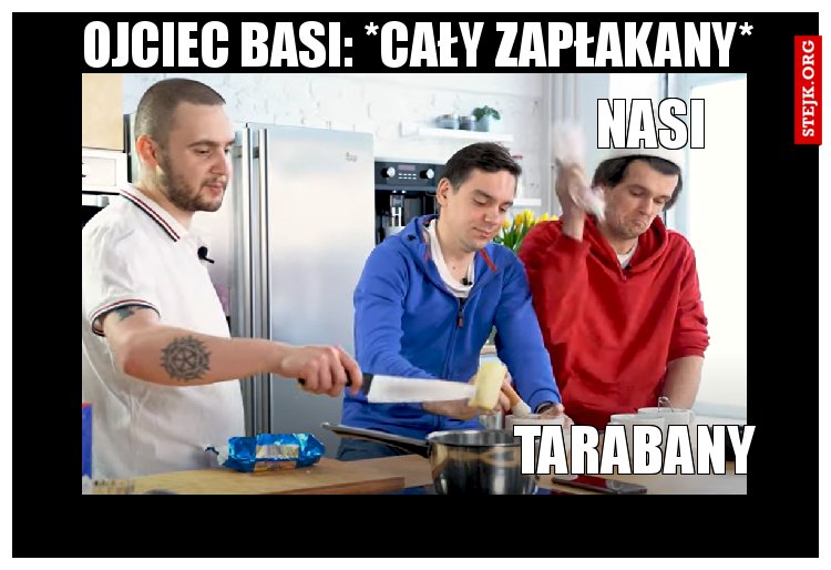 Ojciec basi: *cały zapłakany*