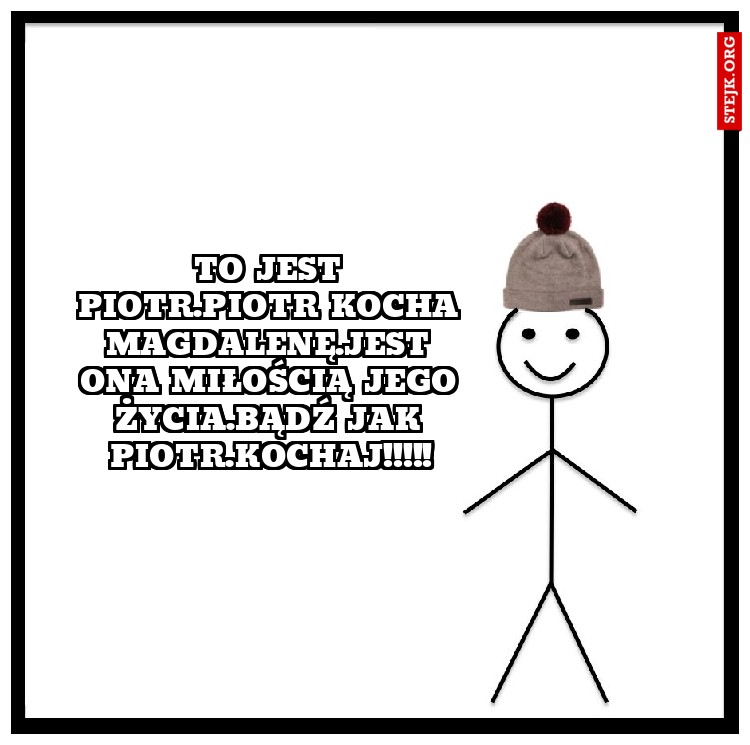 To jest Piotr.Piotr kocha Magdalenę.Jest ona miłością jego życia.Bądź jak Piotr.Kochaj!!!!!