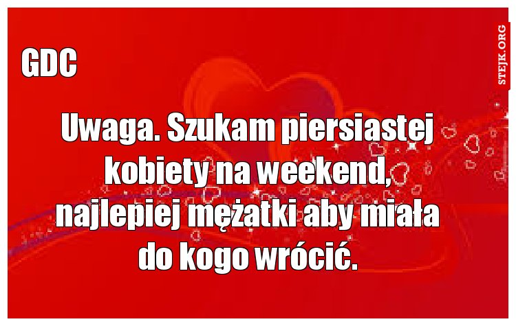 Uwaga. Szukam piersiastej kobiety na weekend, najlepiej mężatki aby miała do kogo wrócić.