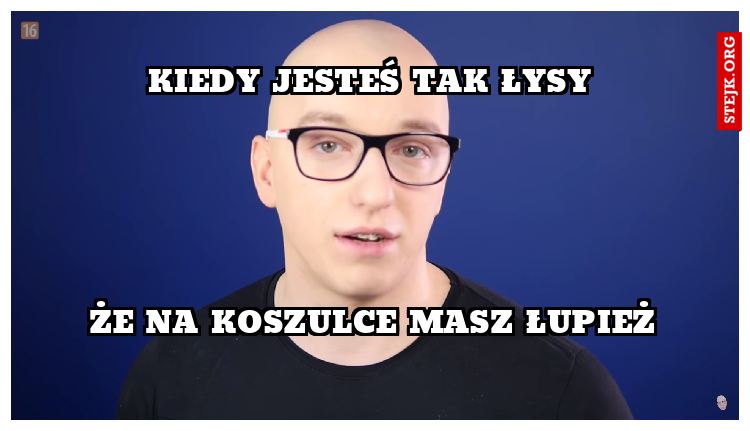 Kiedy jesteś tak łysy
