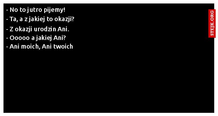 - No to jutro pijemy!
