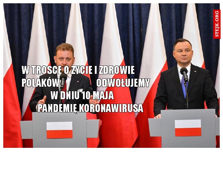 W TROSCE O ZYCIE I ZDROWIE POLAKÓW ODWOŁUJEMY W DNIU 10 MAJA PANDEMIĘ KORONAWIRUSA