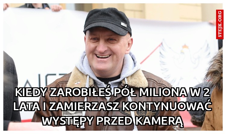 Kiedy zarobiłeś pół miliona w 2 lata i zamierzasz kontynuować występy przed kamerą