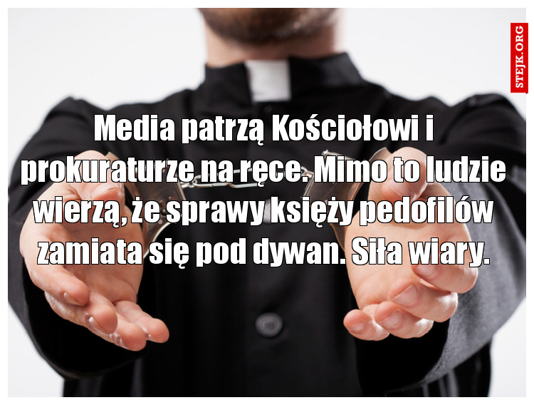 Media patrzą Kościołowi i prokuraturze na ręce. Mimo to ludzie wierzą, że sprawy księży pedofilów zamiata się pod dywan. Siła wiary.