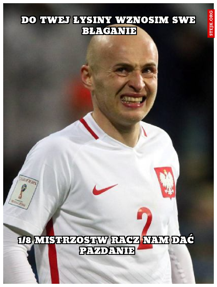 DO TWEJ ŁYSINY WZNOSIM SWE BŁAGANIE