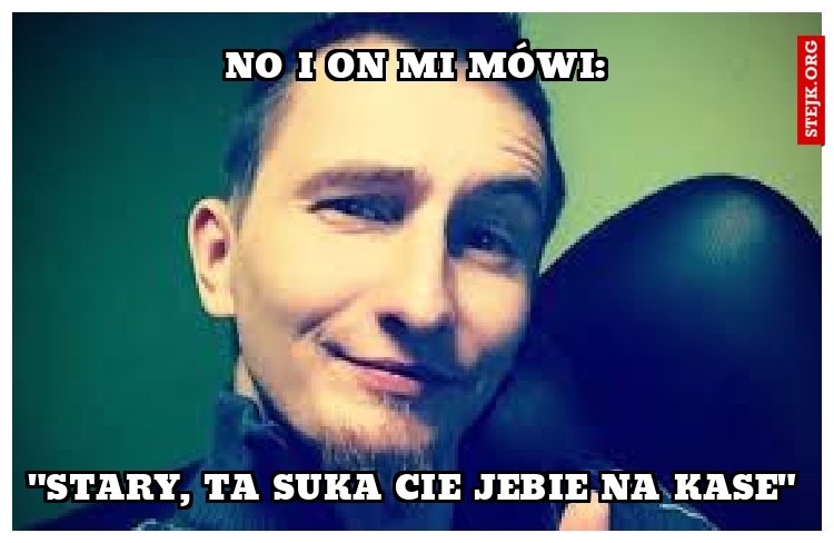 No I on mi mówi: