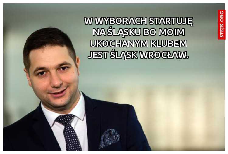 W wyborach startuję na śląsku bo Moim ukochanym klubem jest śląsk wrocław.