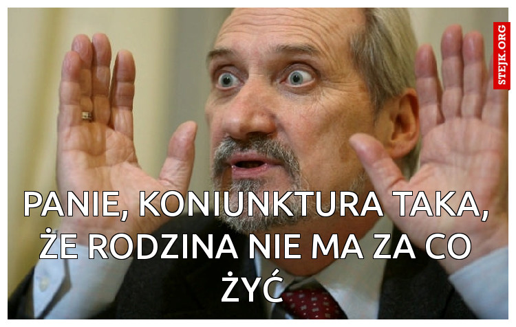 Panie, koniunktura taka, że rodzina nie ma za co żyć 