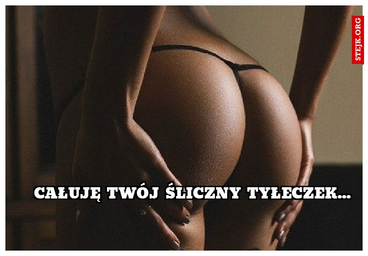 całuję twój śliczny tyłeczek...