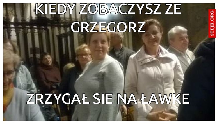 Kiedy zobaczysz że Grzegorz
