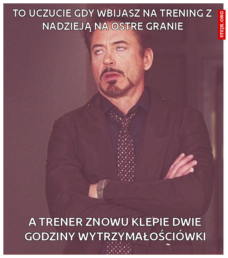 To uczucie gdy wbijasz na trening z nadzieją na ostre granie