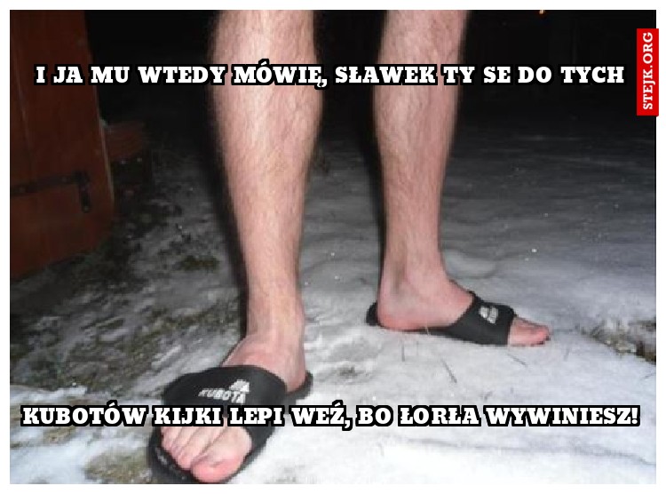 I ja mu wtedy mówię, Sławek ty se do tych