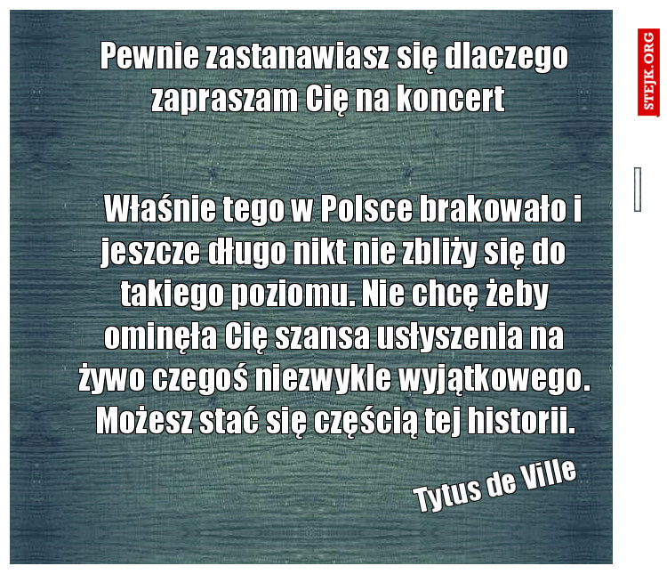 Pewnie zastanawiasz się dlaczego zapraszam Cię na koncert  